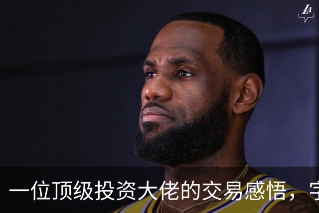 一位顶级投资大佬的交易感悟，字字珠玑，看懂了，你的机会就来了