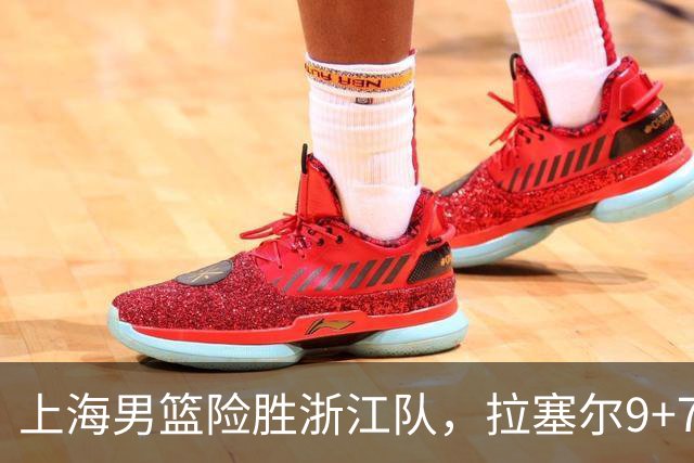上海男篮险胜浙江队，拉塞尔9+7投篮失准，古德温32+8+7，打出团队篮球