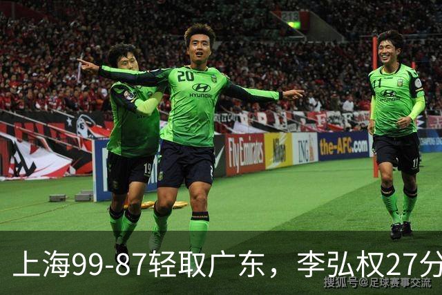 上海99-87轻取广东，李弘权27分，李添荣20分，徐杰14分