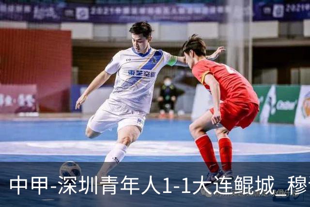 中甲-深圳青年人1-1大连鲲城 穆谢奎倒钩神仙球 杜加利奇伤退