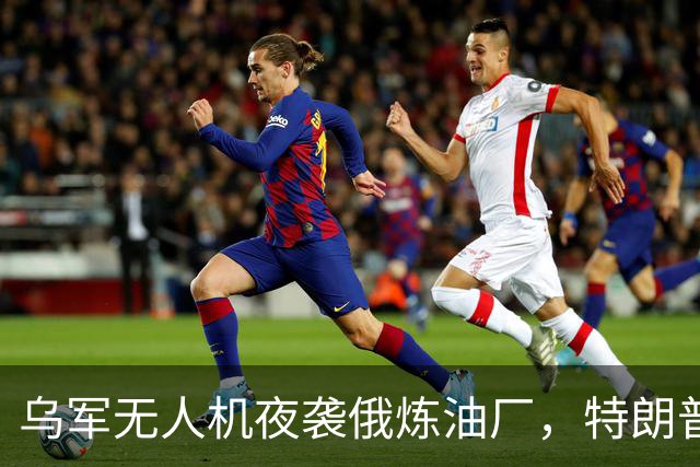 乌军无人机夜袭俄炼油厂，特朗普怒斥拒绝停战，泽连斯基惨遭背叛