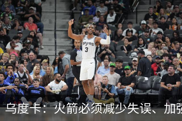 乌度卡：火箭必须减少失误、加强进攻篮板，为季后赛做好准备