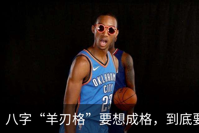 八字“羊刃格”要想成格，到底要如何匹配“财官”？