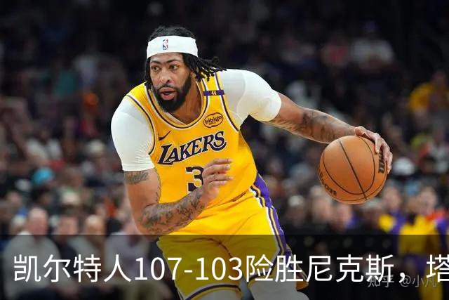 凯尔特人107-103险胜尼克斯，塔图姆轰36+9+7，乔治15+7，唐斯22+10
