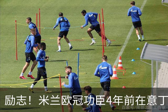 励志！米兰欧冠功臣4年前在意丁踢球+送冰箱糊口