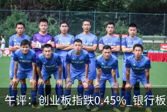 午评：创业板指跌0.45% 银行板块涨幅居前