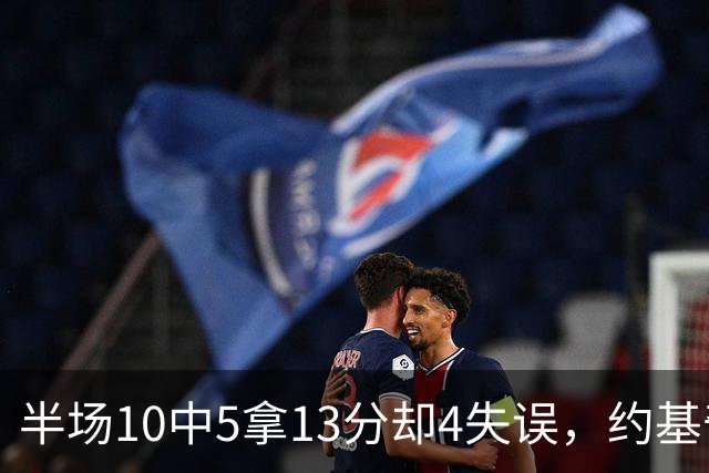 半场10中5拿13分却4失误，约基奇正负值-10