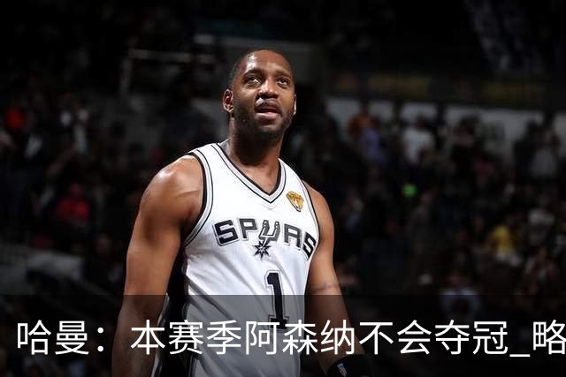 哈曼：本赛季阿森纳不会夺冠 略微看好利物浦