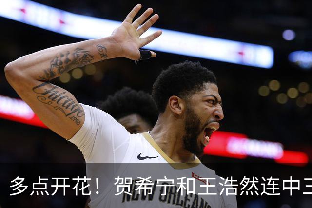 多点开花！贺希宁&王浩然连中三分球 深圳轰11-0领先山西14分