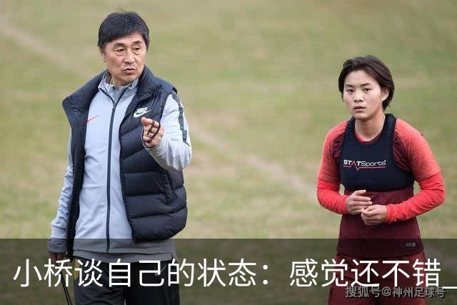 小桥谈自己的状态：感觉还不错 正在努力恢复体能 找回比赛节奏