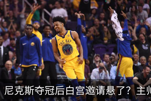 尼克斯夺冠后白宫邀请悬了？主帅：队内还在讨论
