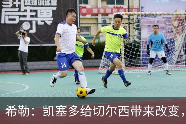 希勒：凯塞多给切尔西带来改变，我看好蓝军主场击败热刺