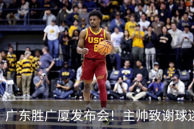 广东胜广厦发布会！主帅致谢球迷承诺积极磨合，崔永熙亲承回暖！