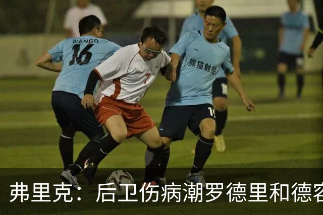 弗里克：后卫伤病潮罗德里和德容能顶上 拉菲尼亚已可以首发