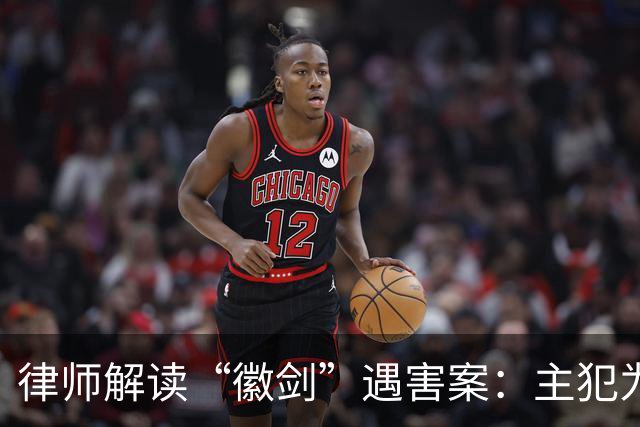 律师解读“徽剑”遇害案：主犯为何没判死刑立即执行？为何不限制减刑？