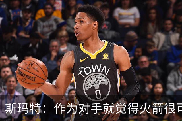 斯玛特：作为对手就觉得火箭很可怕 现在成了队友还是这种感觉