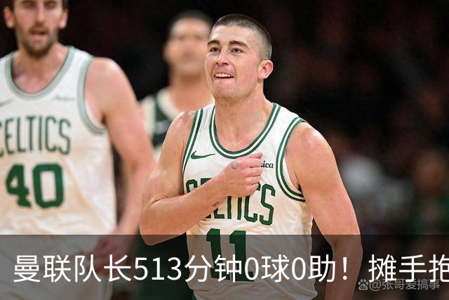 曼联队长513分钟0球0助！摊手抱怨队友 公开质疑卡里克：战术不当