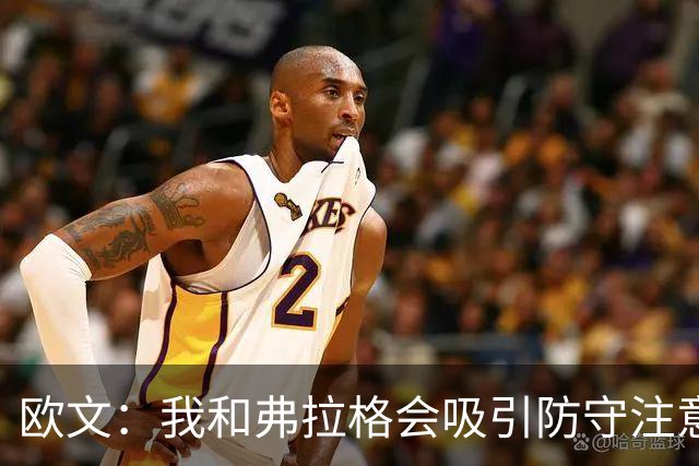 欧文：我和弗拉格会吸引防守注意力 必须充分利用这一优势