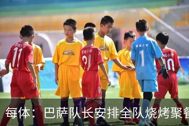 每体：巴萨队长安排全队烧烤聚餐，强化凝聚力
