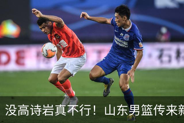 没高诗岩真不行！山东男篮传来新消息，客战对阵浙江会触底反弹吗
