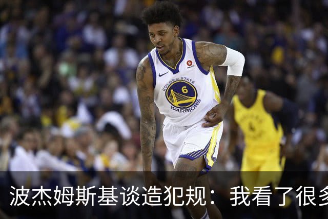 波杰姆斯基谈造犯规：我看了很多布伦森的录像