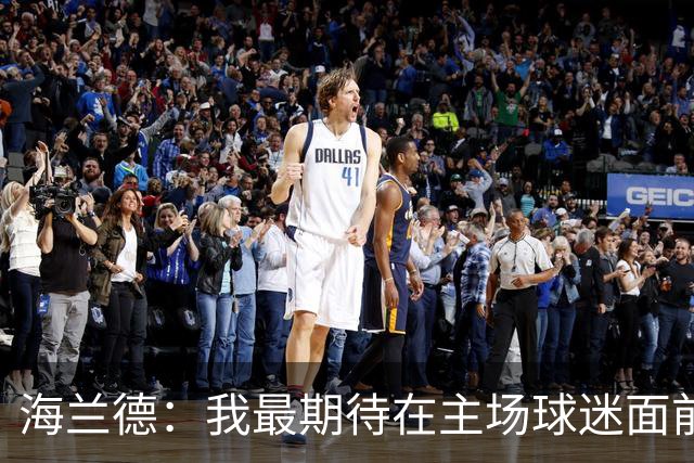海兰德：我最期待在主场球迷面前打球 每一场都会全力以赴