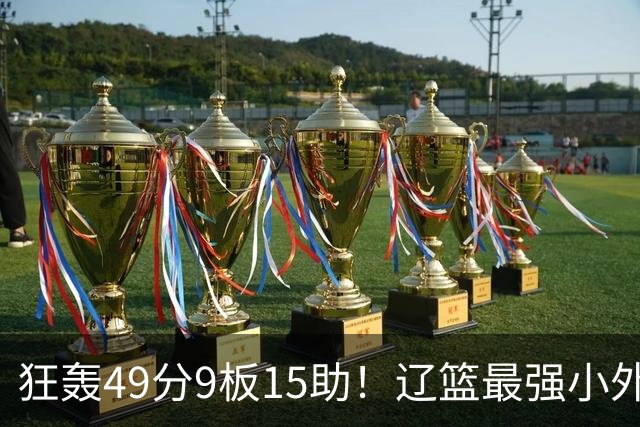 狂轰49分9板15助！辽篮最强小外援呼之欲出：这两2战杀红眼了