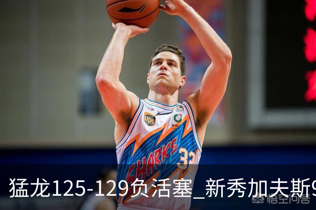 猛龙125-129负活塞 新秀加夫斯9分8板
