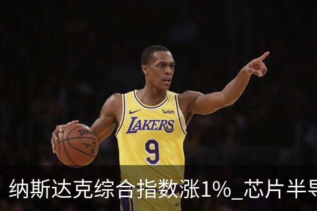 纳斯达克综合指数涨1% 芯片半导体股票涨幅明显