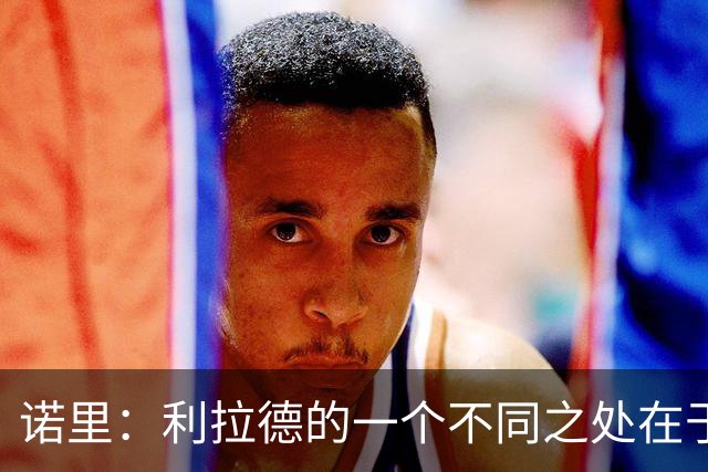 诺里：利拉德的一个不同之处在于 他跑无球的时间会比生涯早期多