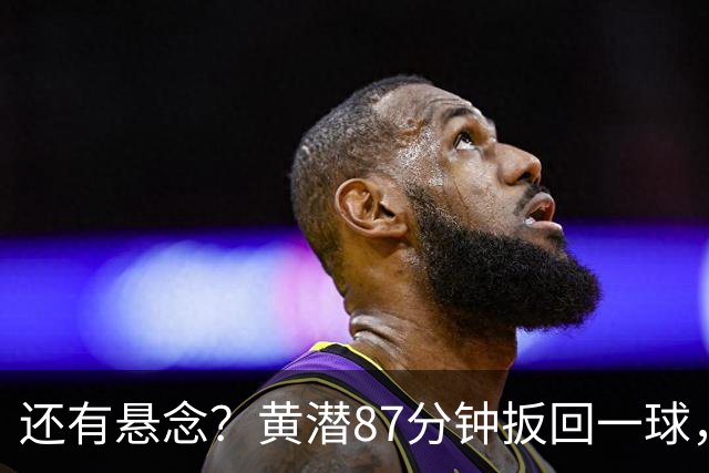 还有悬念？黄潜87分钟扳回一球，3-4落后利物浦