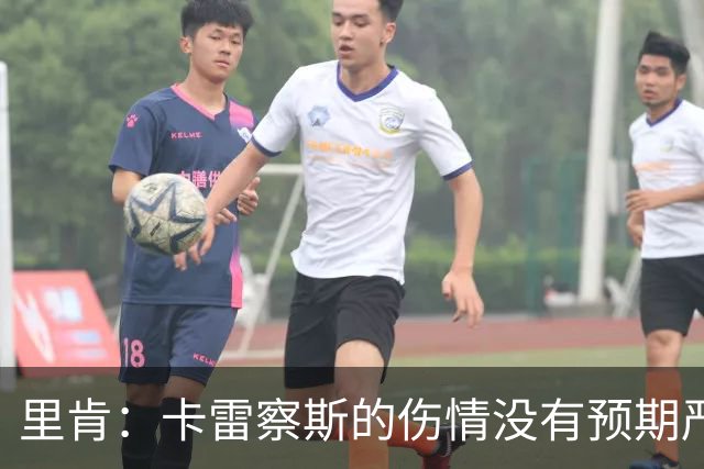 里肯：卡雷察斯的伤情没有预期严重；曾有众多豪门抢阿尔伯特