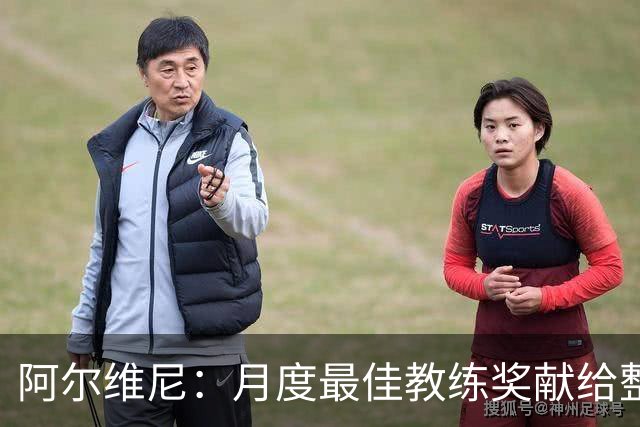 阿尔维尼：月度最佳教练奖献给整个教练组；我们要拿分保级