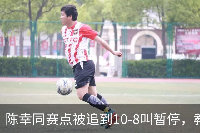 陈幸同赛点被追到10-8叫暂停，教练邱贻可的暂停逻辑是什么？