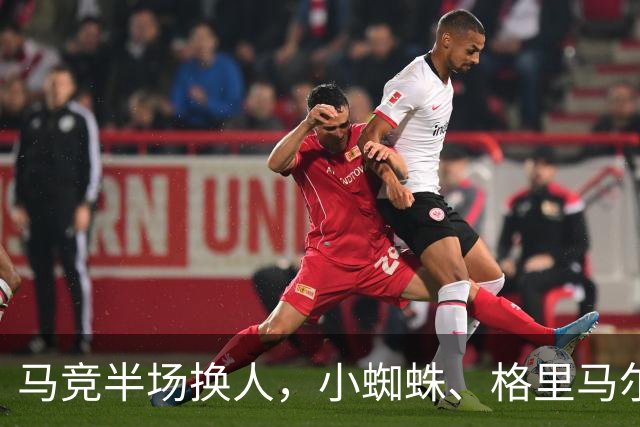 马竞半场换人，小蜘蛛、格里马尔多登场，换下卢克曼、马丁内斯