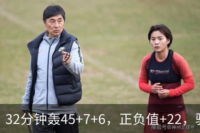 32分钟轰45+7+6，正负值+22，骑士不该放走此人