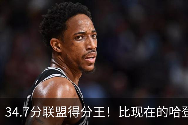 34.7分联盟得分王！比现在的哈登强，骑士看走眼了，3年才2700万