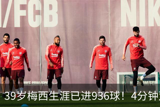 39岁梅西生涯已进936球！4分钟双响+一条龙晃晕对手 近12场造19球