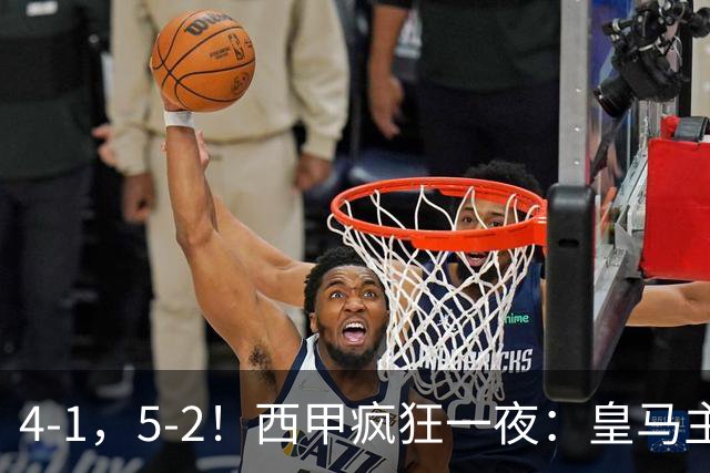 4-1，5-2！西甲疯狂一夜：皇马主场大捷，和巴萨差6分，积分榜出炉