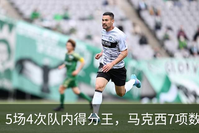 5场4次队内得分王，马克西7项数据领跑76人