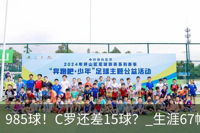 985球！C罗还差15球？ 生涯67帽+第11次完美帽子戏法