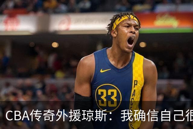 CBA传奇外援琼斯：我确信自己很快会被签约 我仍比很多球员强