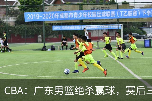 CBA：广东男篮绝杀赢球，赛后三人被大赞特赞，杜锋感到欣慰
