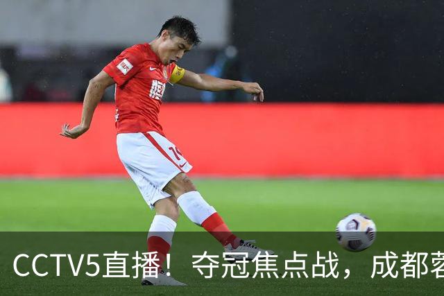 CCTV5直播！夺冠焦点战，成都蓉城VS大连英博，韦世豪继续缺阵，中超榜首或已无退路