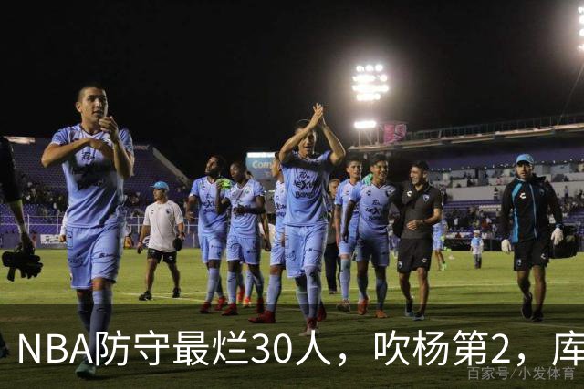NBA防守最烂30人，吹杨第2，库里第19，什么鬼？