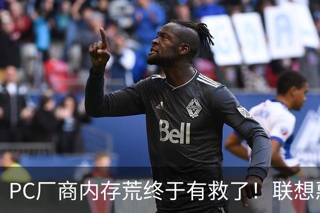 PC厂商内存荒终于有救了！联想惠普戴尔签长期协议：涨价压力减半