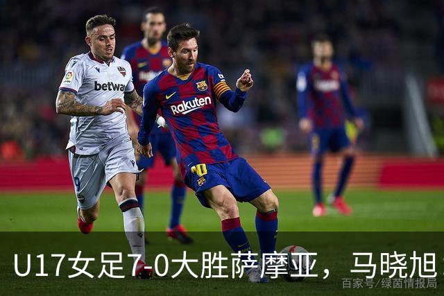 U17女足7-0大胜萨摩亚，马晓旭：挺满意，有些过人需要更自信